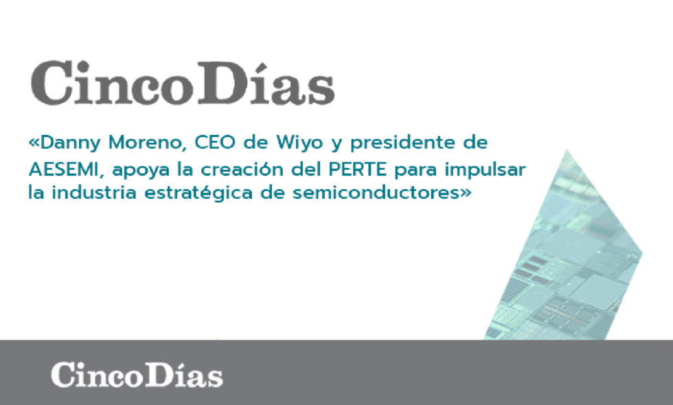 Danny Moreno, CEO de Wiyo y presidente de AESEMI, apoya la creación del PERTE para impulsar la industria estratégica de semiconductores